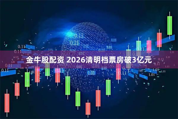 金牛股配资 2026清明档票房破3亿元