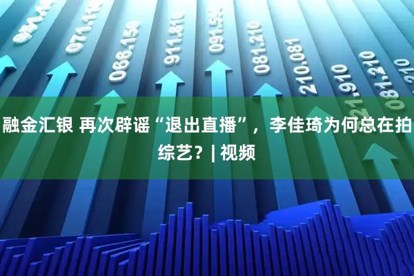 融金汇银 再次辟谣“退出直播”，李佳琦为何总在拍综艺？| 视频
